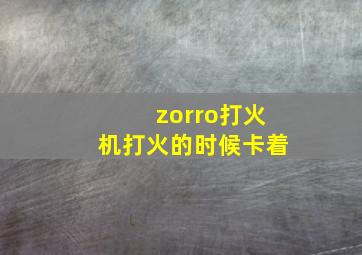 zorro打火机打火的时候卡着