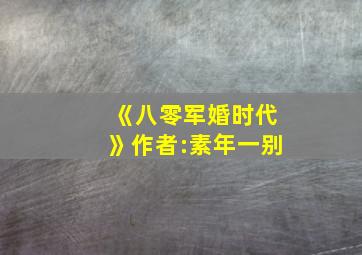 《八零军婚时代》作者:素年一别