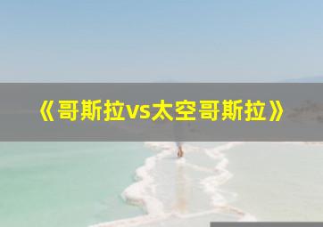 《哥斯拉vs太空哥斯拉》