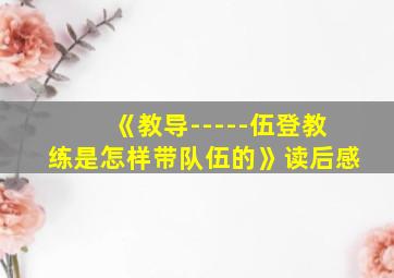 《教导-----伍登教练是怎样带队伍的》读后感