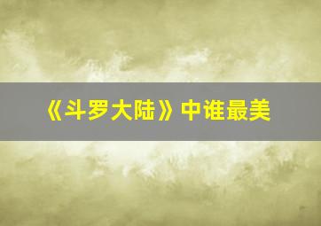 《斗罗大陆》中谁最美