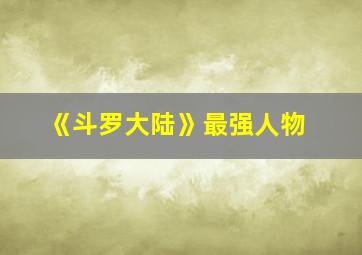 《斗罗大陆》最强人物