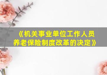 《机关事业单位工作人员养老保险制度改革的决定》