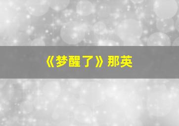 《梦醒了》那英