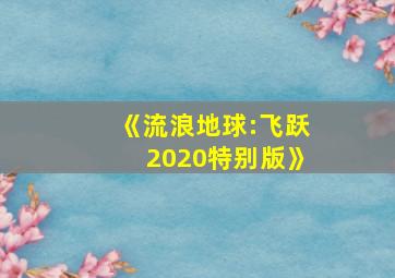 《流浪地球:飞跃2020特别版》