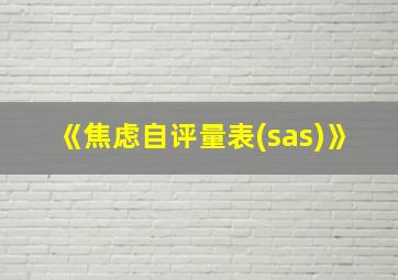 《焦虑自评量表(sas)》