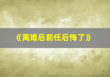 《离婚后前任后悔了》