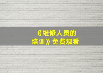 《维修人员的培训》免费观看