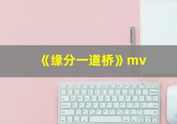 《缘分一道桥》mv