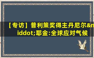 【专访】普利策奖得主丹尼尔·耶金:全球应对气候变化