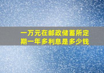 一万元在邮政储蓄所定期一年多利息是多少钱