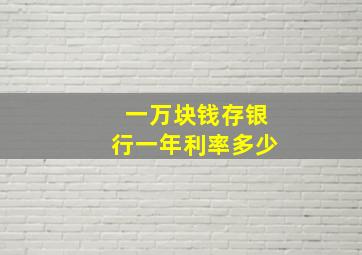 一万块钱存银行一年利率多少