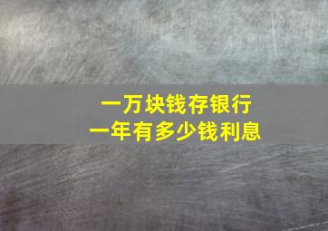 一万块钱存银行一年有多少钱利息