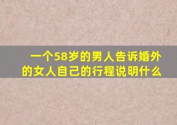 一个58岁的男人告诉婚外的女人自己的行程说明什么