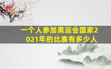 一个人参加奥运会国家2021年的比赛有多少人