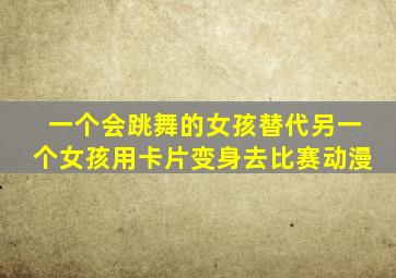 一个会跳舞的女孩替代另一个女孩用卡片变身去比赛动漫