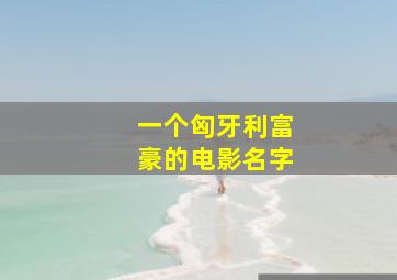 一个匈牙利富豪的电影名字