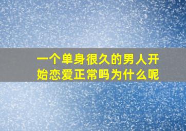 一个单身很久的男人开始恋爱正常吗为什么呢