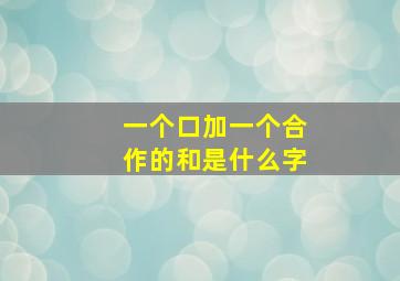 一个口加一个合作的和是什么字