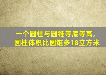 一个圆柱与圆锥等底等高,圆柱体积比圆锥多18立方米