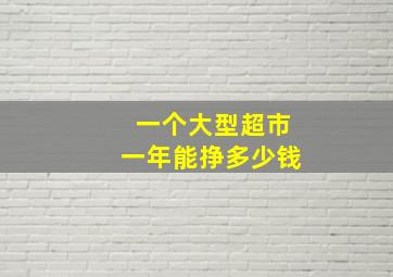 一个大型超市一年能挣多少钱