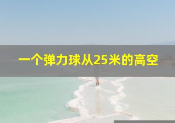 一个弹力球从25米的高空