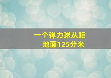 一个弹力球从距地面125分米