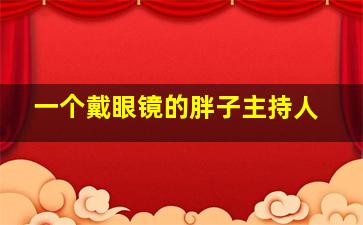 一个戴眼镜的胖子主持人