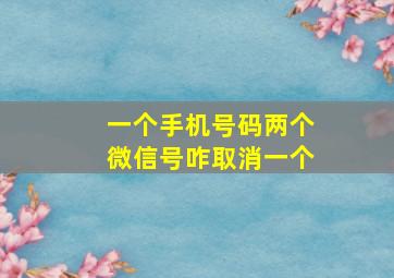 一个手机号码两个微信号咋取消一个