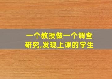 一个教授做一个调查研究,发现上课的学生