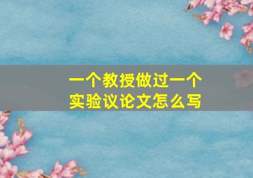 一个教授做过一个实验议论文怎么写