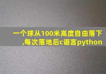 一个球从100米高度自由落下,每次落地后c语言python