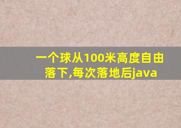 一个球从100米高度自由落下,每次落地后java