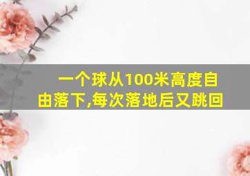 一个球从100米高度自由落下,每次落地后又跳回