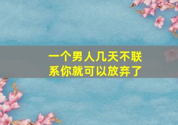 一个男人几天不联系你就可以放弃了