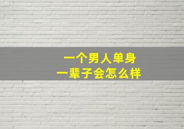 一个男人单身一辈子会怎么样