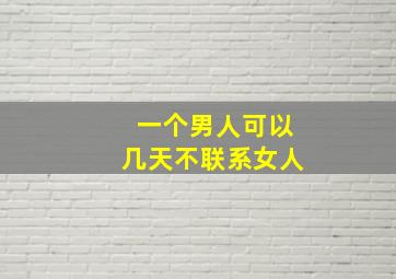 一个男人可以几天不联系女人