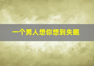 一个男人想你想到失眠