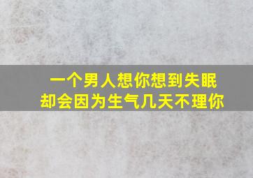 一个男人想你想到失眠却会因为生气几天不理你