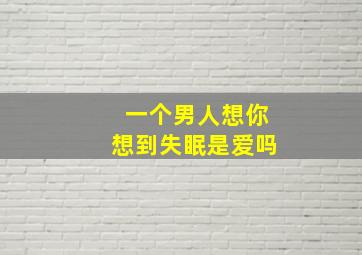 一个男人想你想到失眠是爱吗