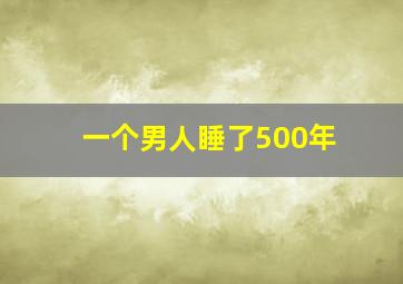 一个男人睡了500年