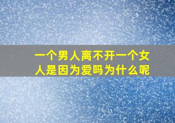 一个男人离不开一个女人是因为爱吗为什么呢