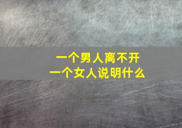 一个男人离不开一个女人说明什么