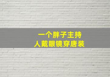 一个胖子主持人戴眼镜穿唐装