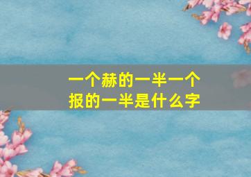 一个赫的一半一个报的一半是什么字