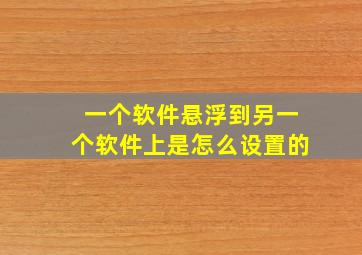 一个软件悬浮到另一个软件上是怎么设置的