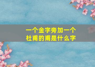 一个金字旁加一个杜甫的甫是什么字