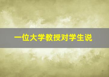 一位大学教授对学生说