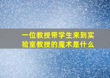 一位教授带学生来到实验室教授的魔术是什么