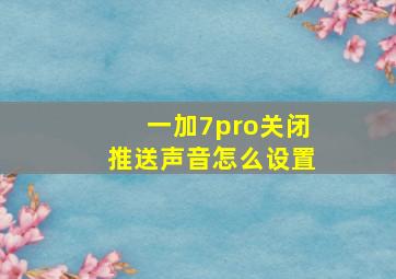 一加7pro关闭推送声音怎么设置